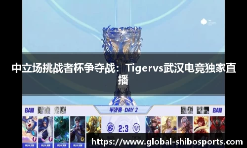 中立场挑战者杯争夺战：Tigervs武汉电竞独家直播